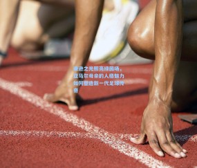 kaiyun：谦逊之光照亮绿茵场，亚马尔母亲的人格魅力如何塑造新一代足球传奇