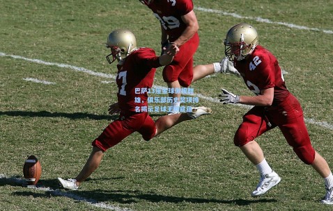 开云官网：巴萨13座金球傲视群雄，俱乐部历史奖项排名揭示足球王朝底蕴