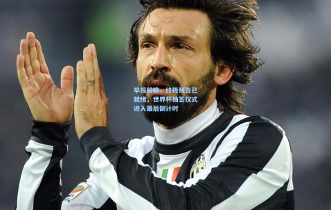 开云在线-早报前瞻，终极预告已就绪，世界杯抽签仪式进入最后倒计时