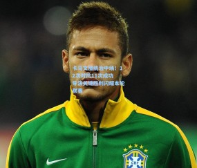 kaiyun：卡马文加统治中场！12次对抗11次成功 导演关键胜利闪耀本轮联赛