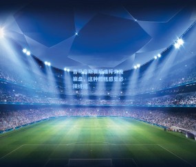 开云娱乐|吉马良斯赛后痛斥末段崩盘，这种糟糕感觉必须终结