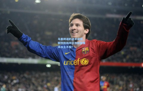 kaiyun_马塞利诺的战术谜题，钢铁防线何以在欧冠赛场水土不服？