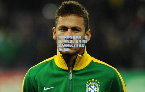 kaiyun：青春风暴席卷欧陆，巴黎、切尔西、皇马领跑五大联赛U21球员出场时间榜