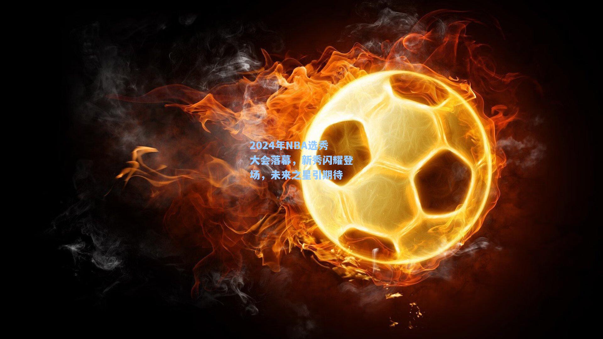 2024年NBA选秀大会落幕，新秀闪耀登场，未来之星引期待