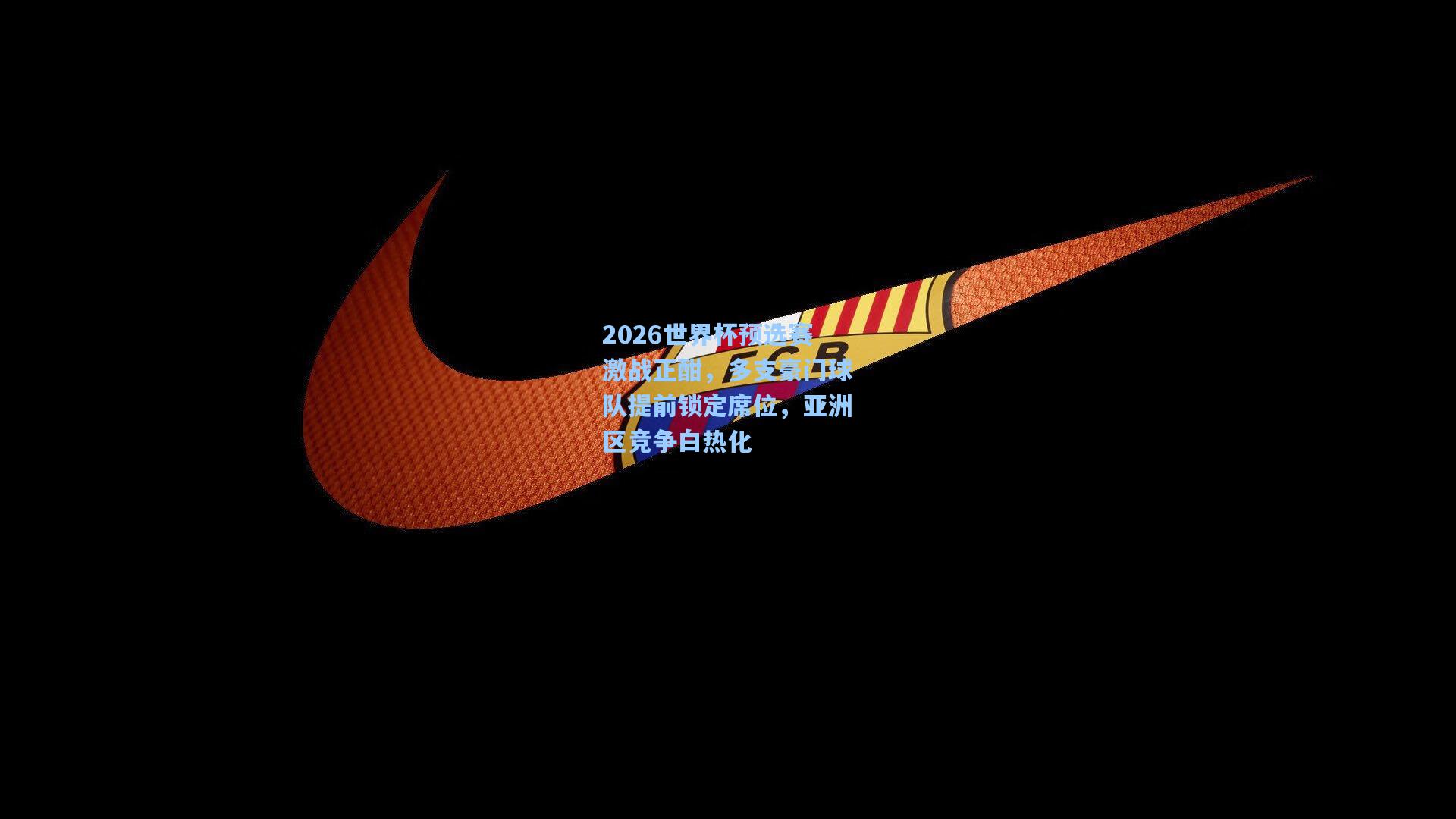 2026世界杯预选赛激战正酣，多支豪门球队提前锁定席位，亚洲区竞争白热化