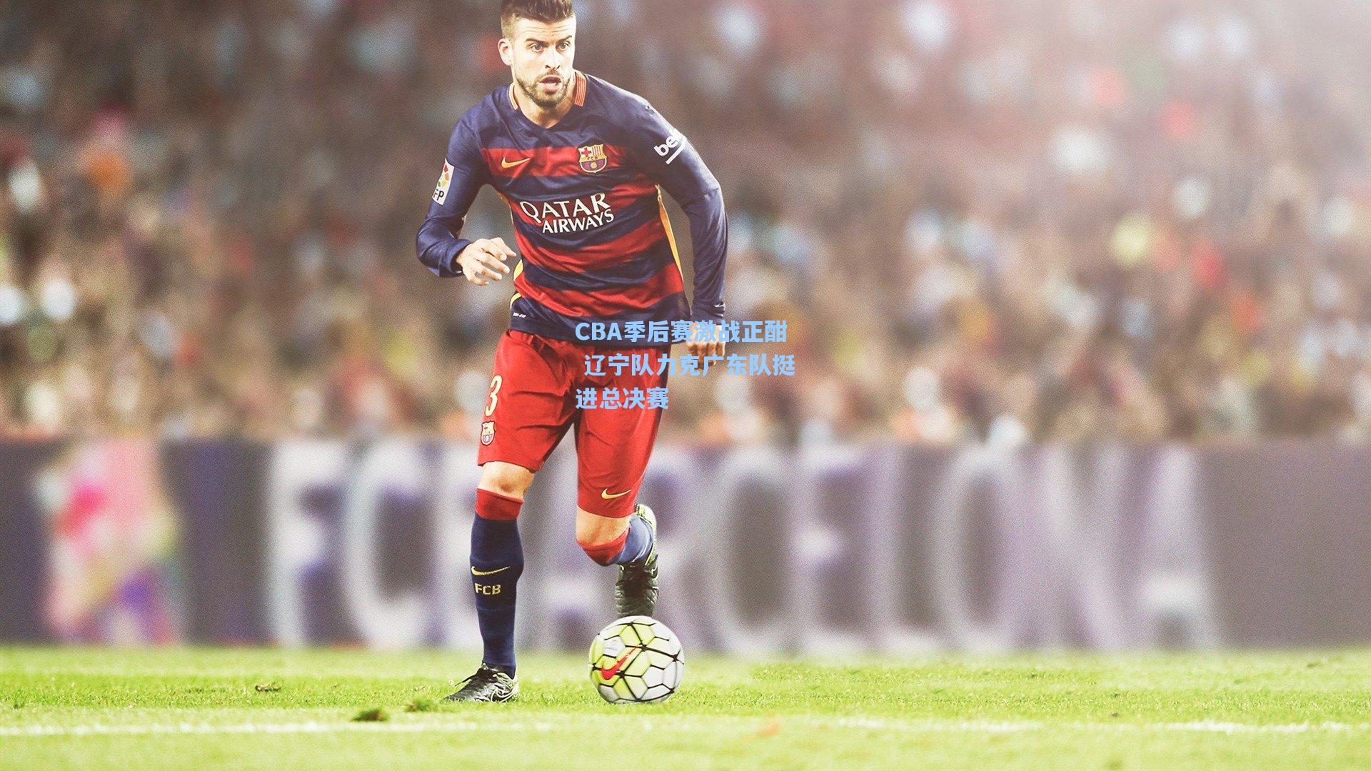 CBA季后赛激战正酣 辽宁队力克广东队挺进总决赛