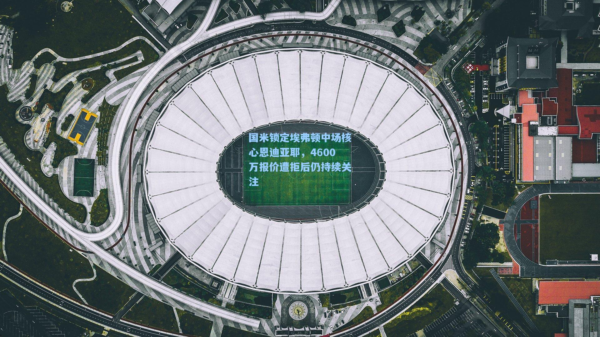 国米锁定埃弗顿中场核心恩迪亚耶,4600万报价遭拒后仍持续关注