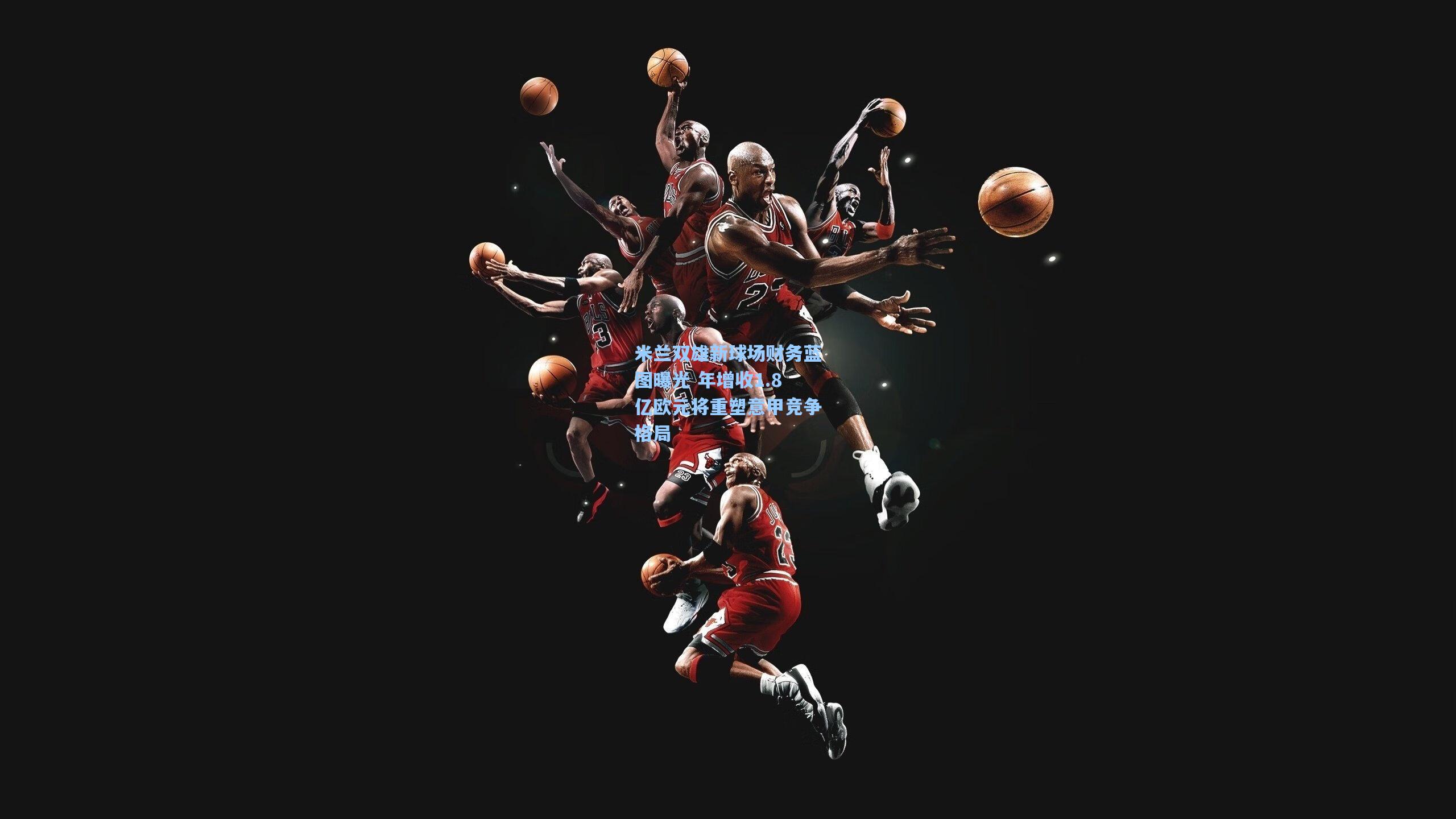 米兰双雄新球场财务蓝图曝光 年增收1.8亿欧元将重塑意甲竞争格局