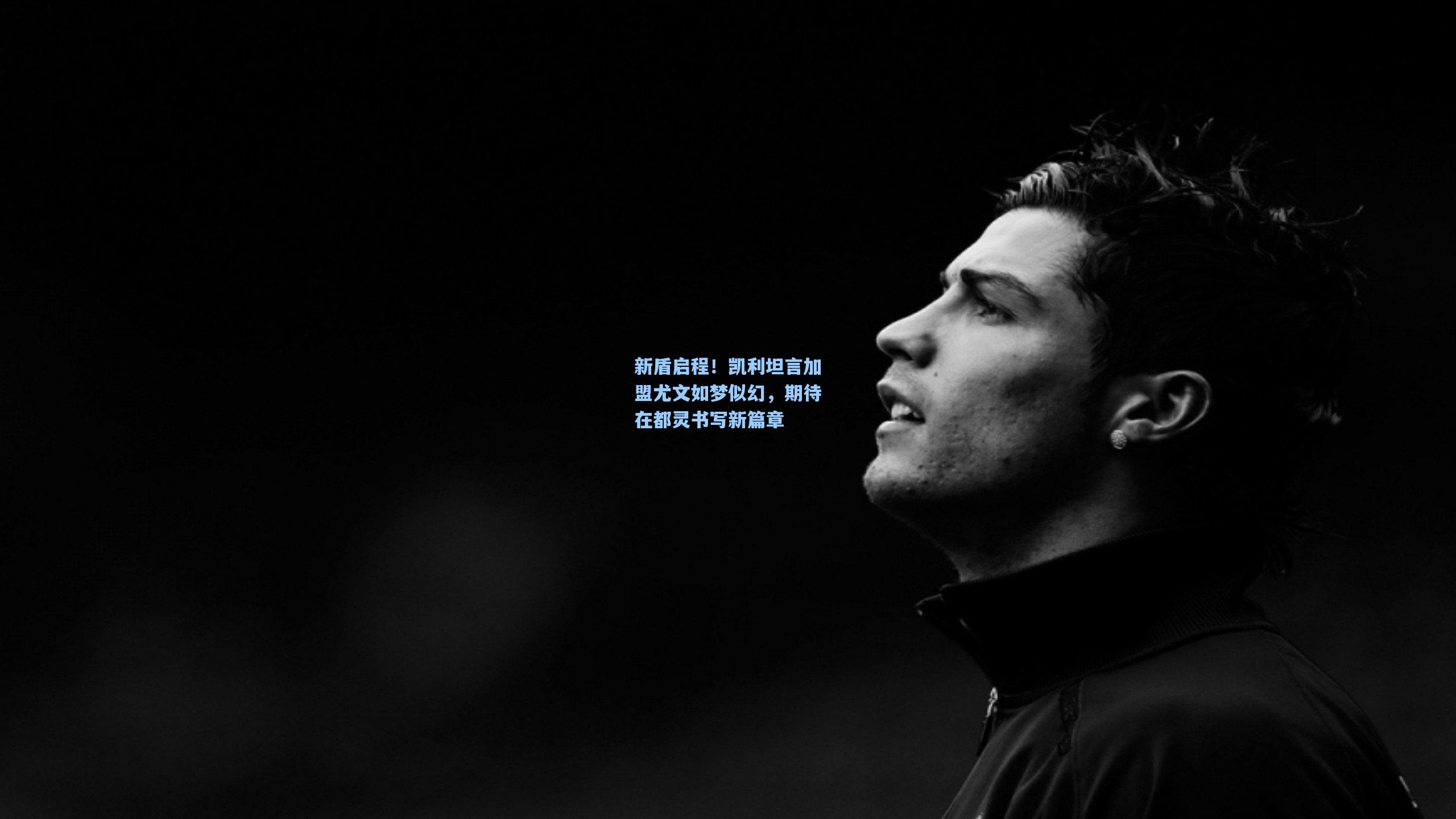 新盾启程!凯利坦言加盟尤文如梦似幻,期待在都灵书写新篇章