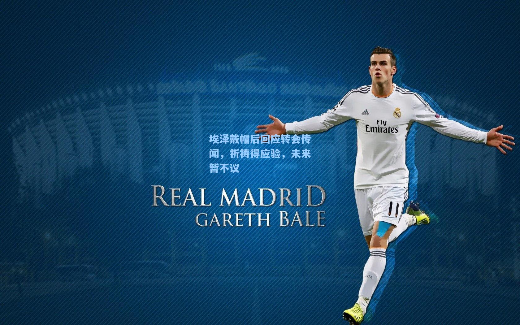 埃泽戴帽后回应转会传闻,祈祷得应验,未来暂不议