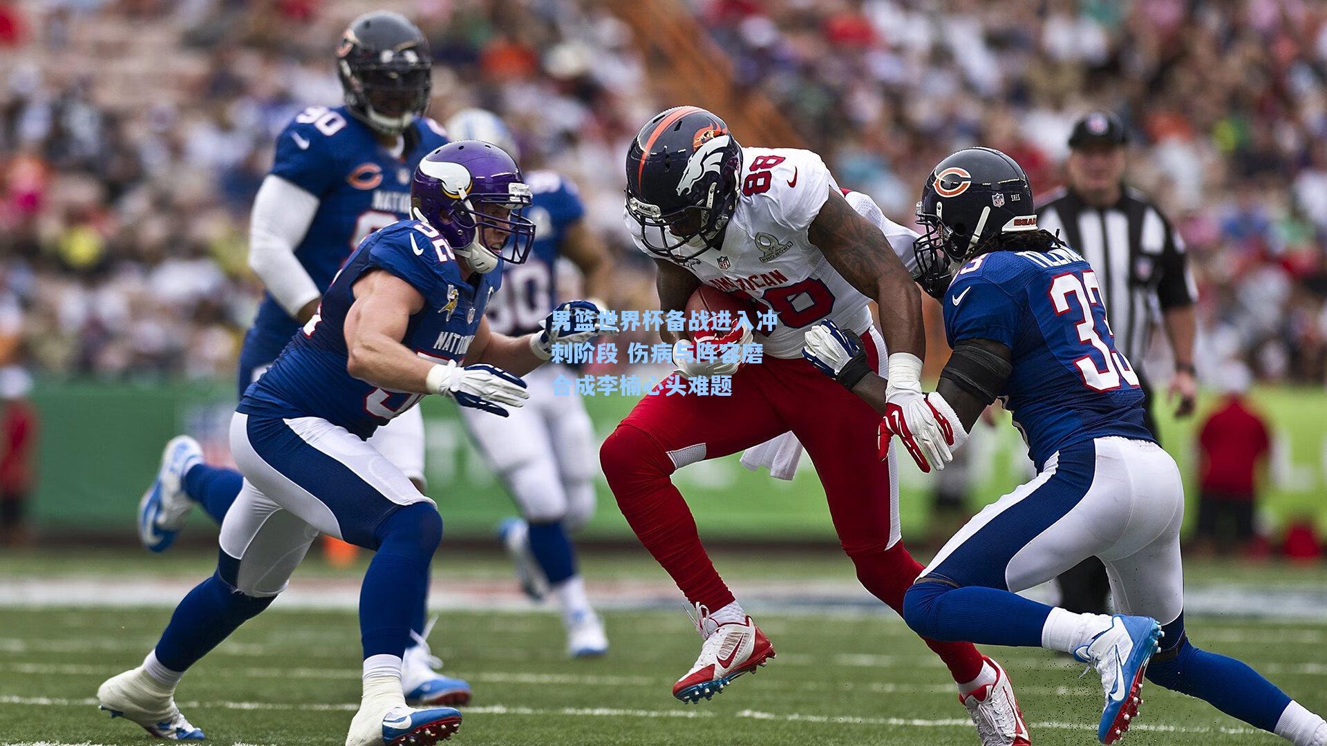 男篮世界杯备战进入冲刺阶段 伤病与阵容磨合成李楠心头难题