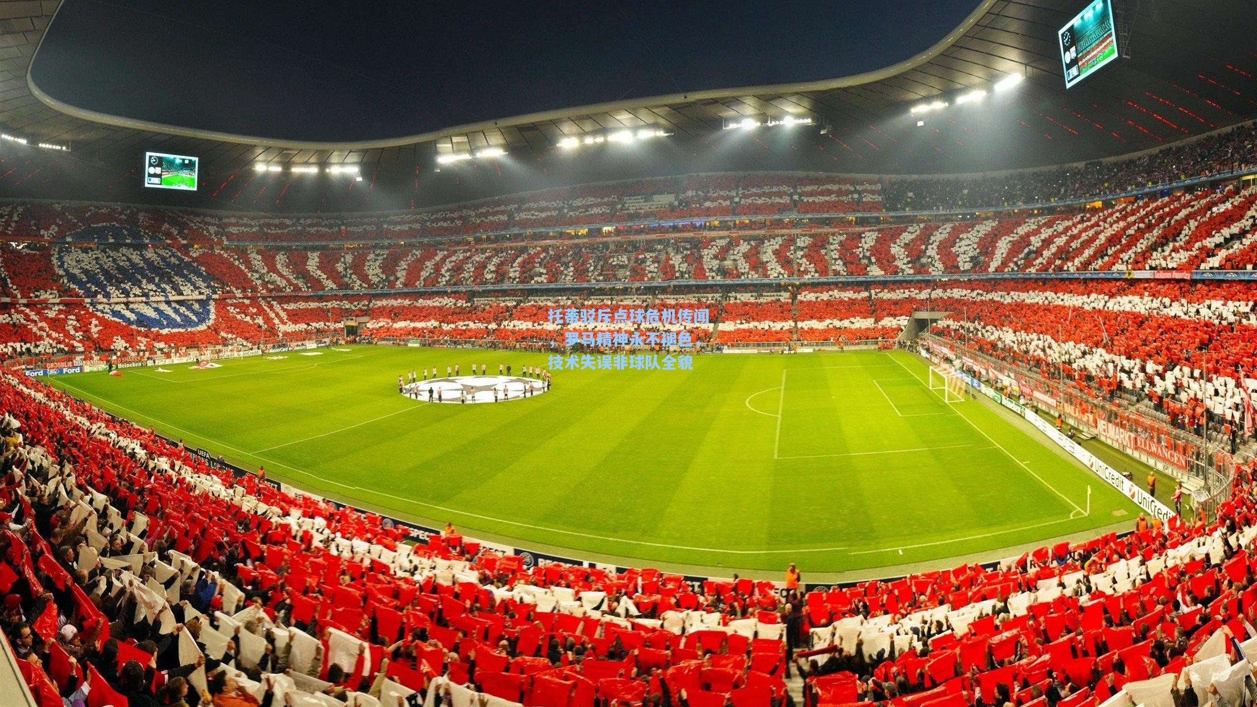 托蒂驳斥点球危机传闻，罗马精神永不褪色，技术失误非球队全貌