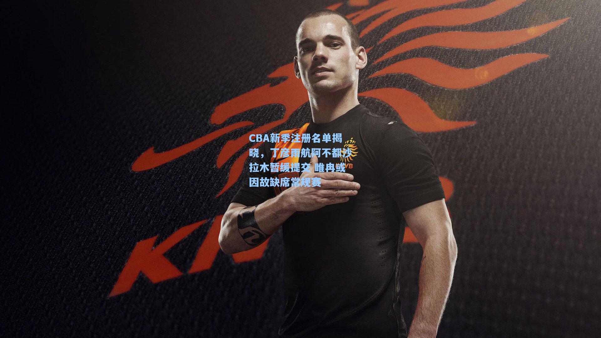 CBA新季注册名单揭晓,丁彦雨航阿不都沙拉木暂缓提交 睢冉或因故缺席常规赛
