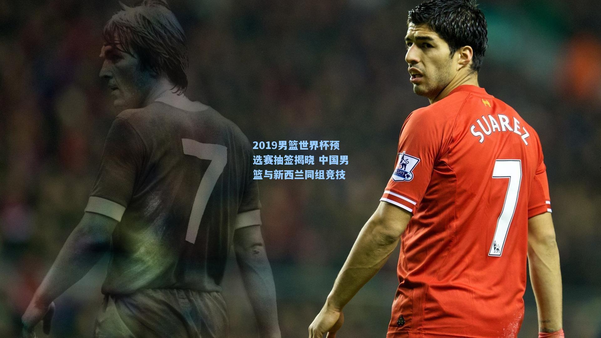 2019男篮世界杯预选赛抽签揭晓 中国男篮与新西兰同组竞技