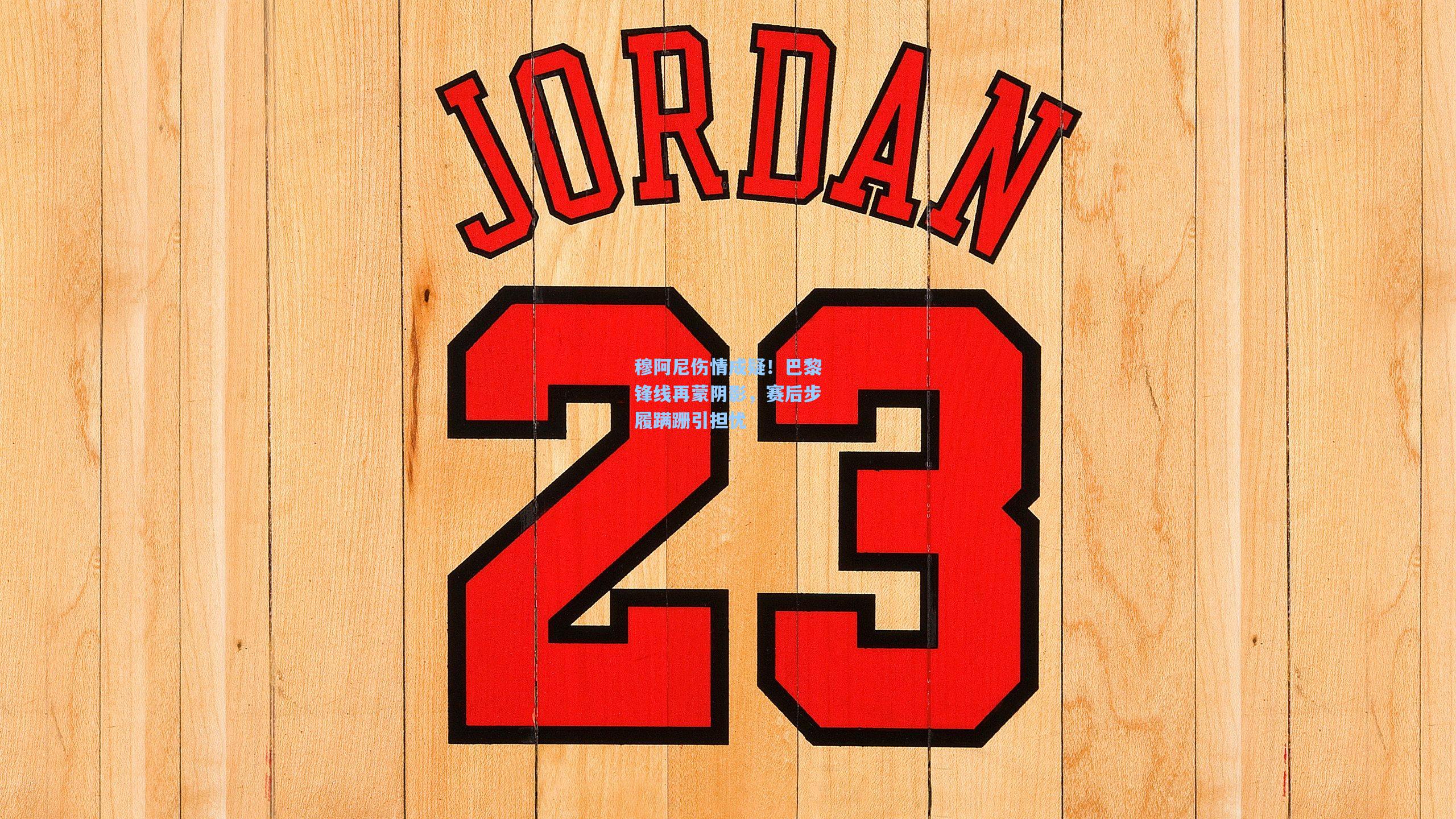 穆阿尼伤情成疑！巴黎锋线再蒙阴影，赛后步履蹒跚引担忧