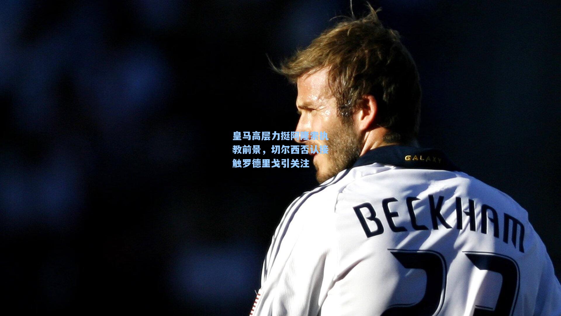 皇马高层力挺阿隆索执教前景，切尔西否认接触罗德里戈引关注