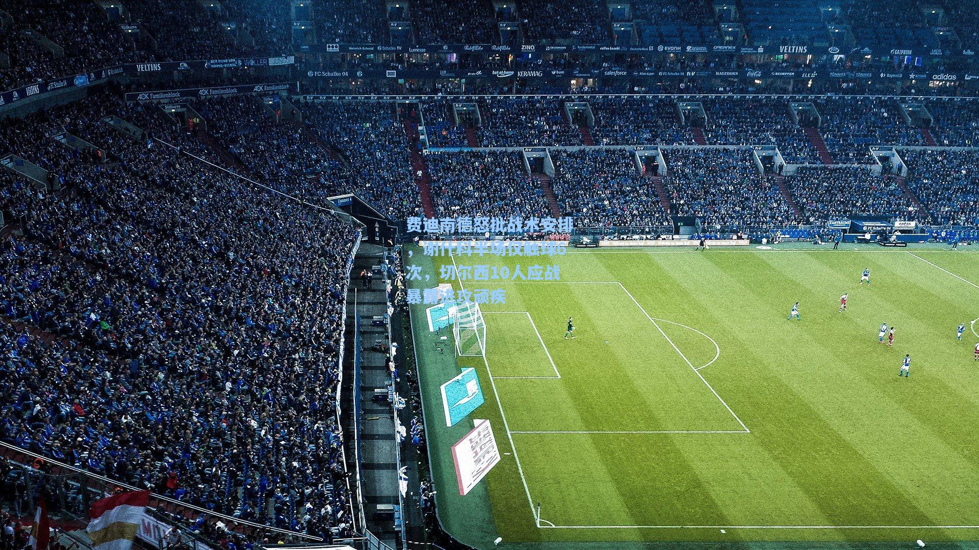 费迪南德怒批战术安排,谢什科半场仅触球6次,切尔西10人应战暴露进攻顽疾