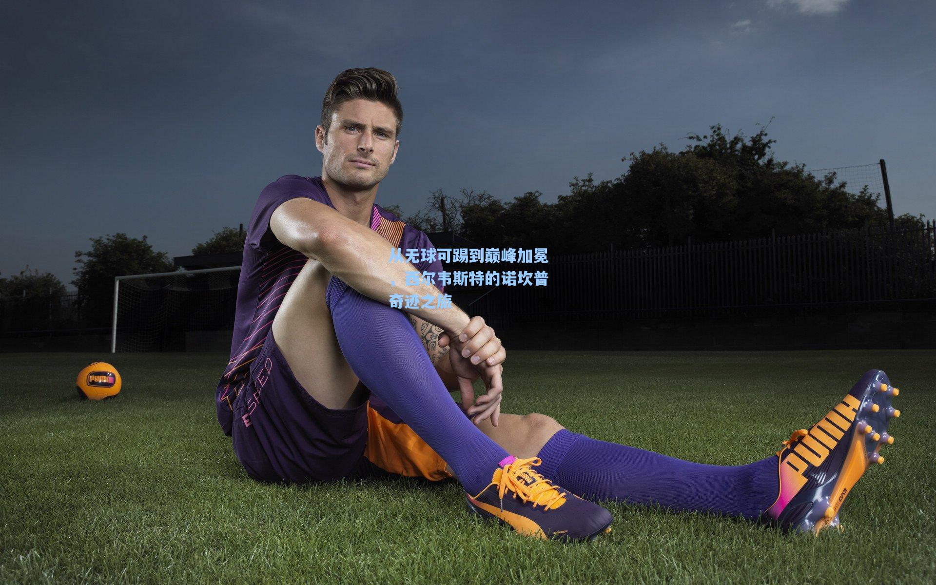 从无球可踢到巅峰加冕，西尔韦斯特的诺坎普奇迹之旅