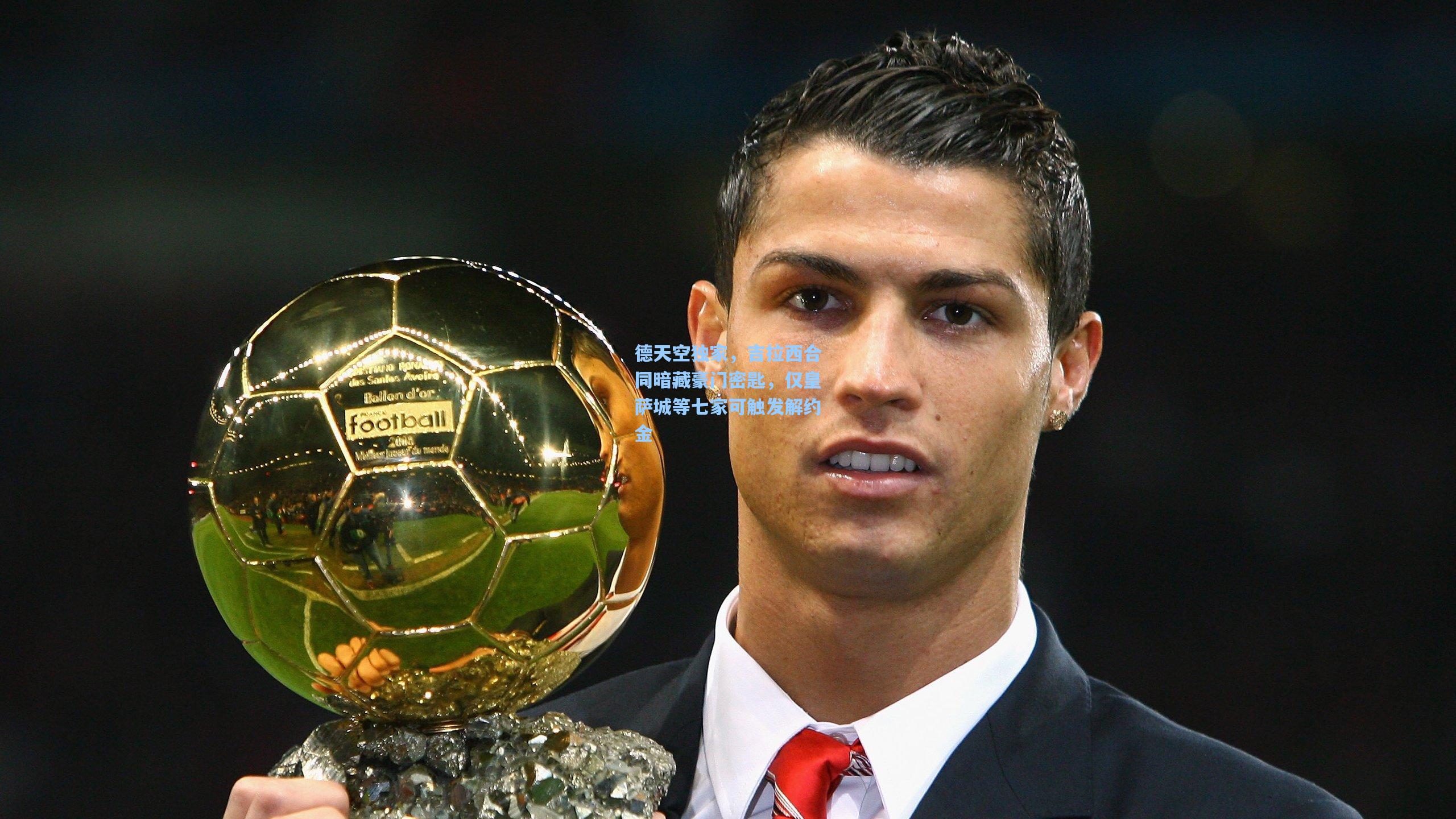 德天空独家,吉拉西合同暗藏豪门密匙,仅皇萨城等七家可触发解约金