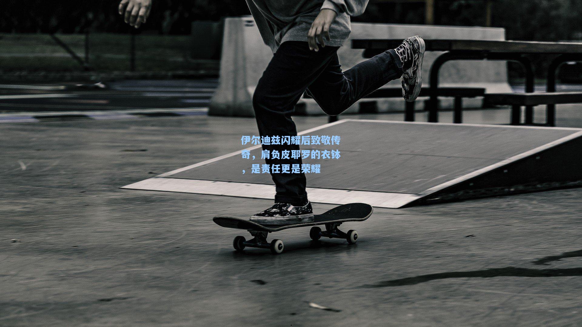 伊尔迪兹闪耀后致敬传奇，肩负皮耶罗的衣钵，是责任更是荣耀