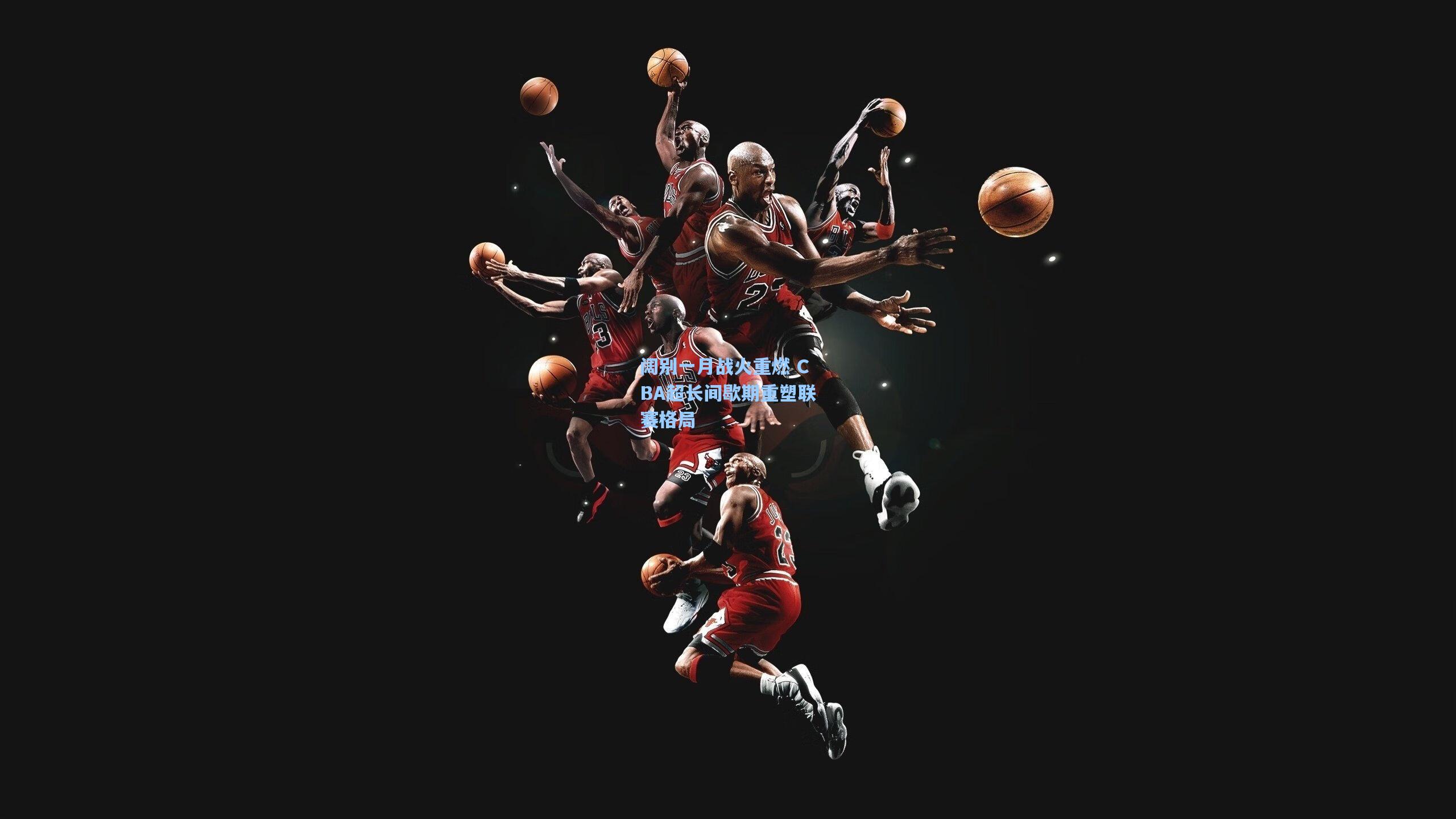 阔别一月战火重燃 CBA超长间歇期重塑联赛格局