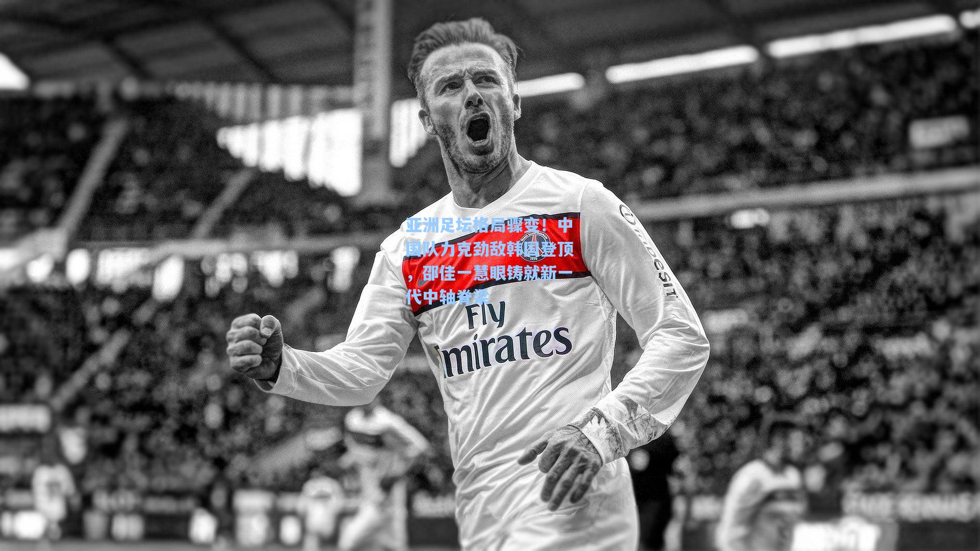 亚洲足坛格局骤变！中国队力克劲敌韩国登顶，邵佳一慧眼铸就新一代中轴脊梁