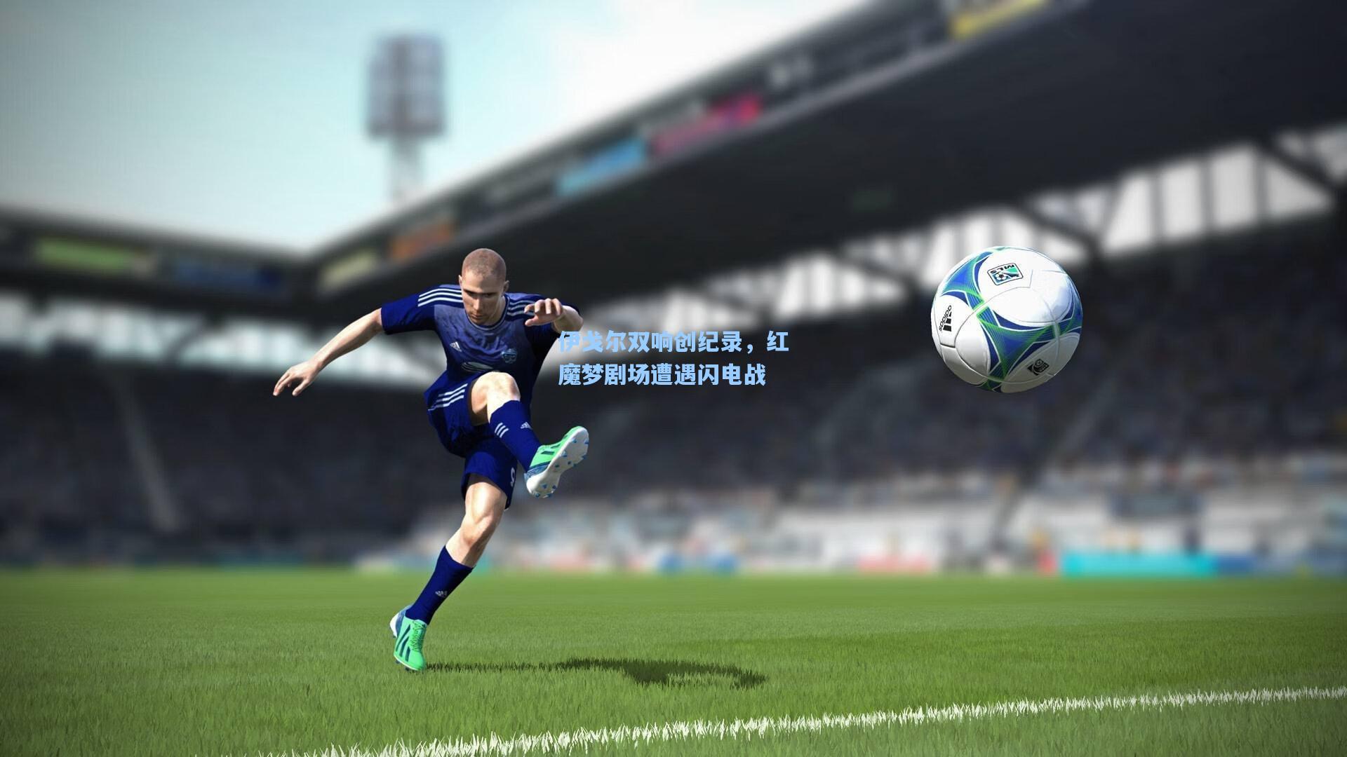 伊戈尔双响创纪录,红魔梦剧场遭遇闪电战