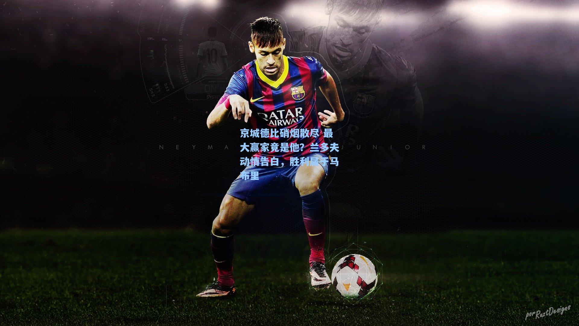 京城德比硝烟散尽 最大赢家竟是他？兰多夫动情告白，胜利属于马布里