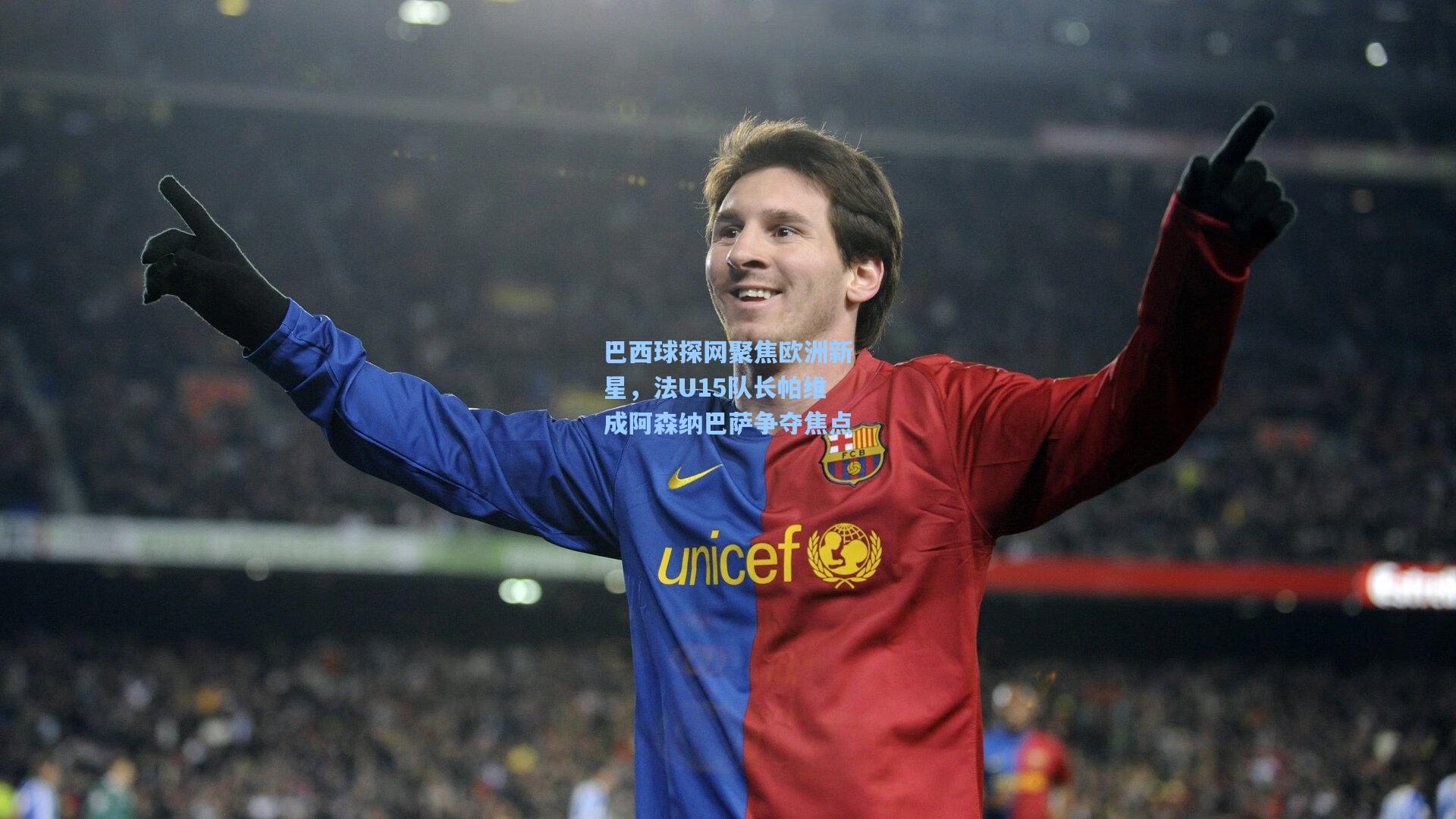 巴西球探网聚焦欧洲新星，法U15队长帕维成阿森纳巴萨争夺焦点