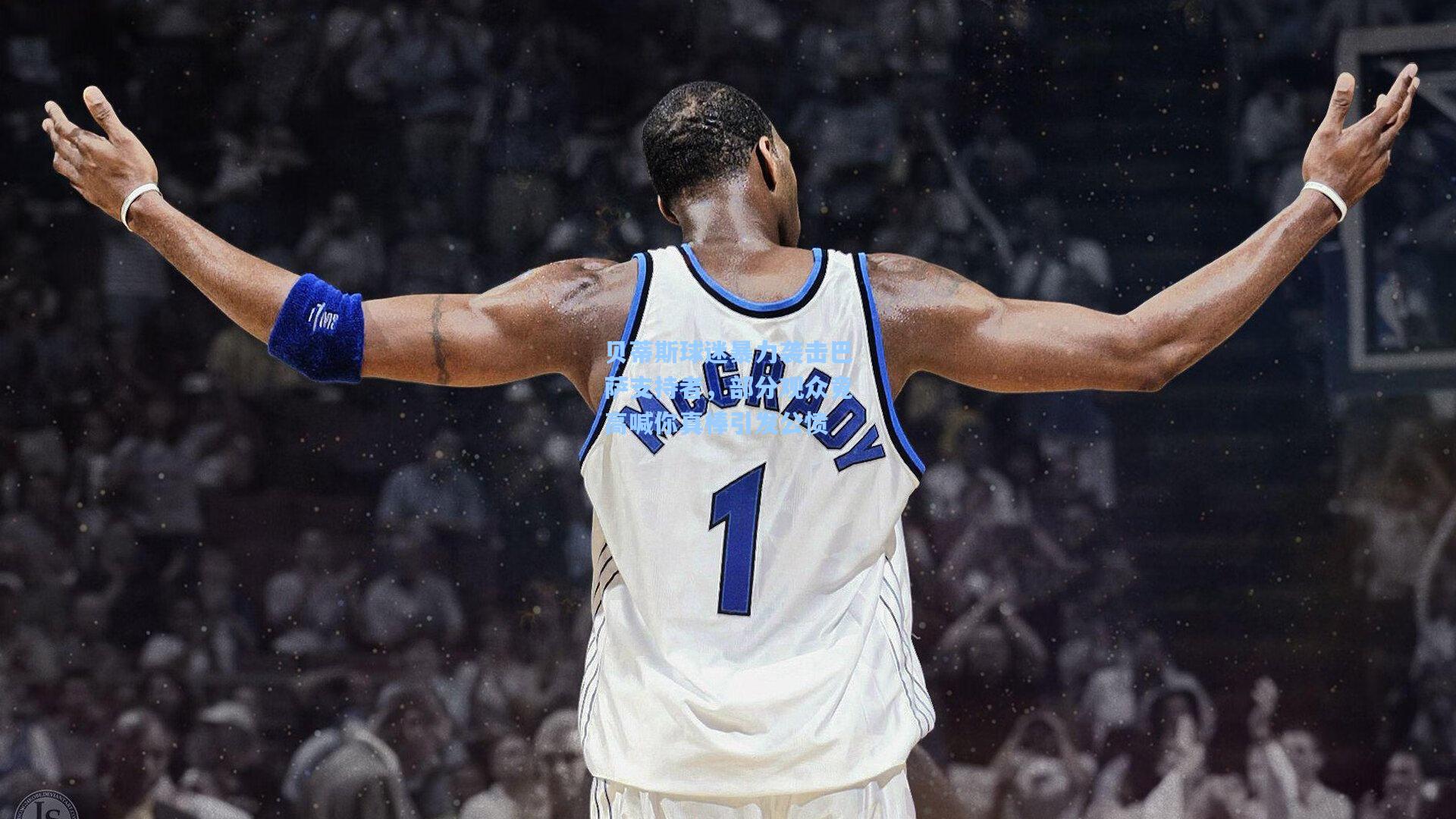 贝蒂斯球迷暴力袭击巴萨支持者，部分观众竟高喊你真棒引发公愤