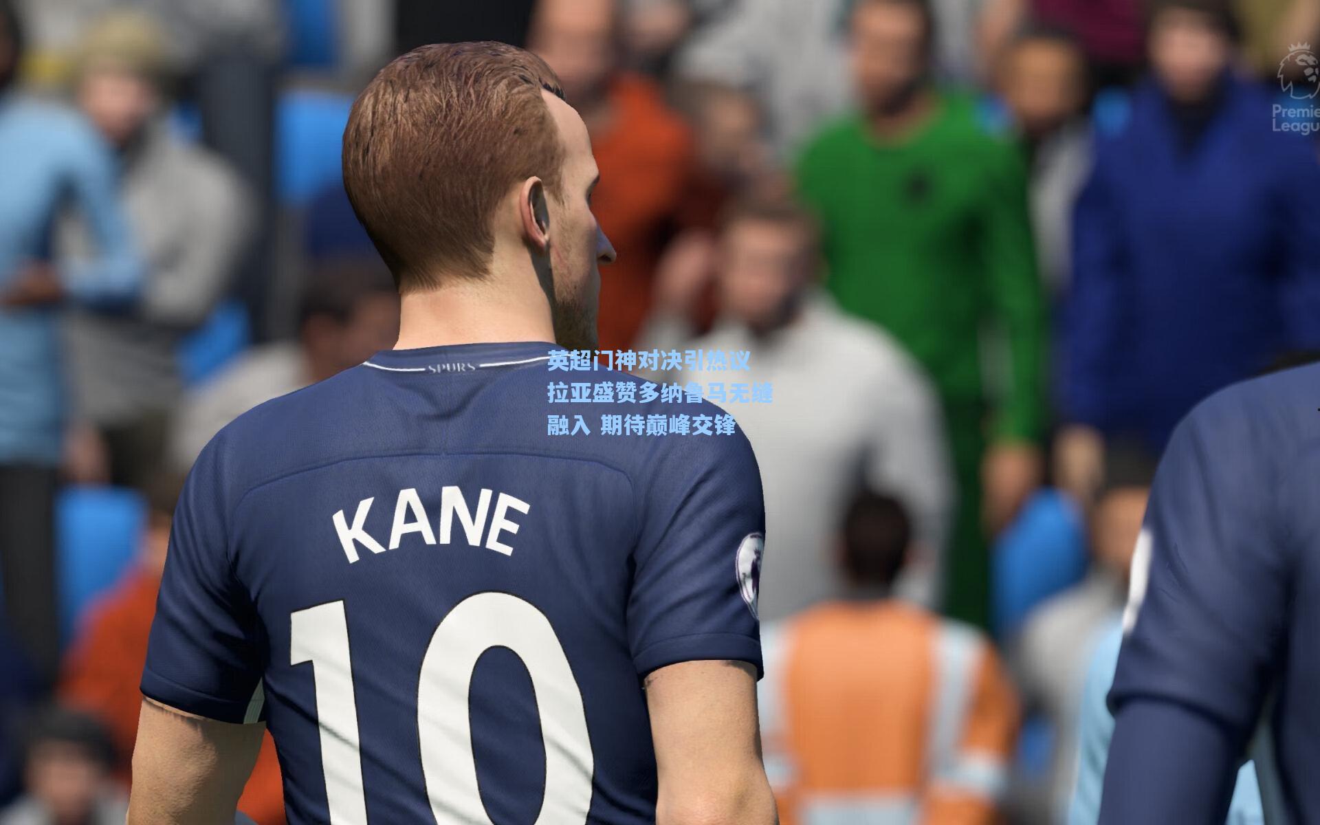 英超门神对决引热议 拉亚盛赞多纳鲁马无缝融入 期待巅峰交锋