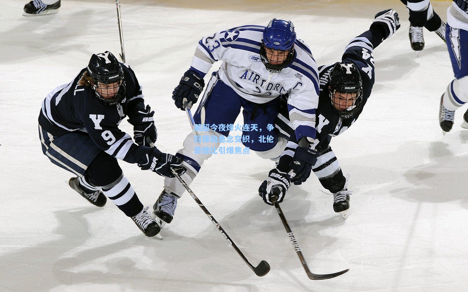 英超今夜烽火连天,争冠保级悬念交织,北伦敦德比引爆焦点